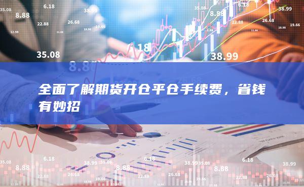 全面了解期货开仓平仓手续费