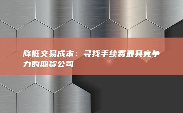 寻找手续费最具竞争力的期货公司
