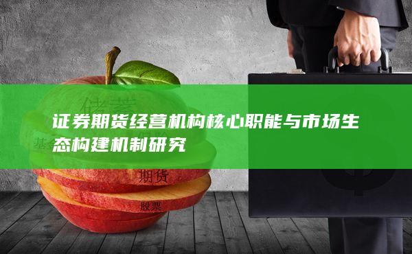 证券期货经营机构核心职能与市场生态构建机制研究