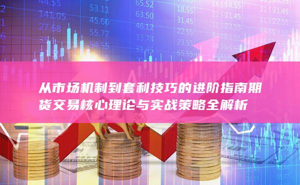 从市场机制到套利技巧的进阶指南 期货交易核心理论与实战策略全