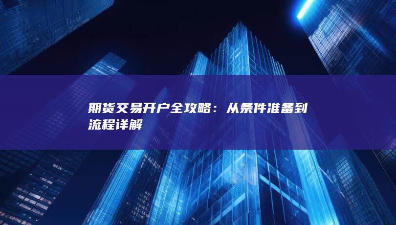 期货交易开户全攻略：从条件准备到流程详解