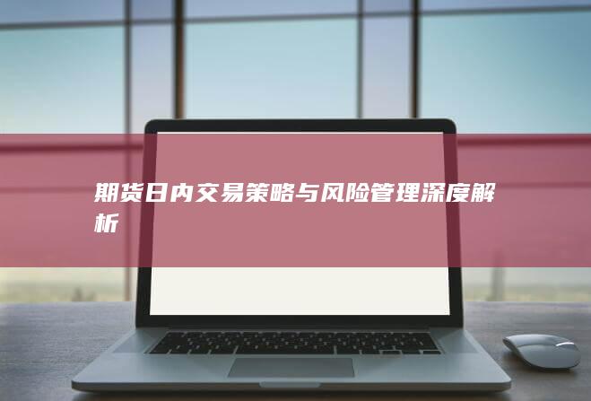 期货日内交易策略与风险管理深度解析