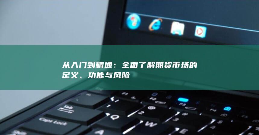 从入门到精通：全面了解期货市场的定义、功能与风险