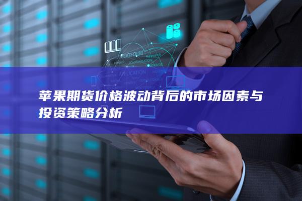 苹果期货价格波动背后的市场因素与投资策略分析