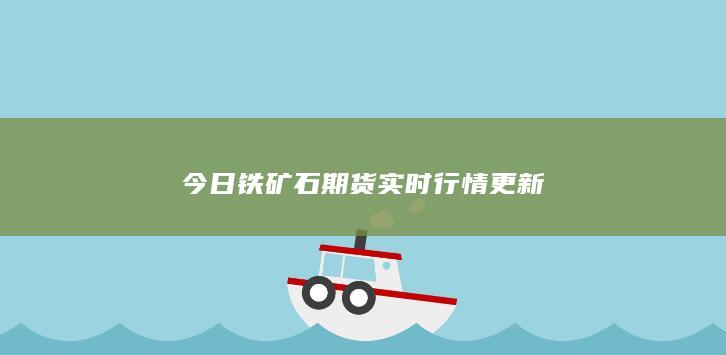 今日铁矿石期货实时行情更新
