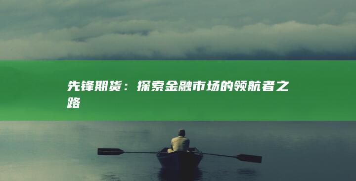 先锋期货：探索金融市场的领航者之路