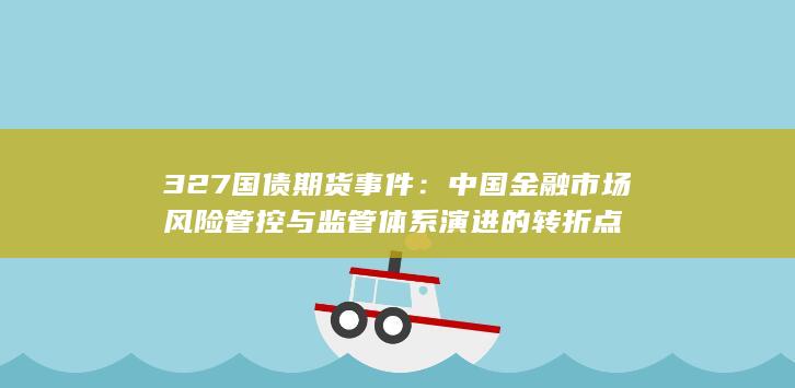 327国债期货事件：中国金融市场风险管控与监管体系演进的转折