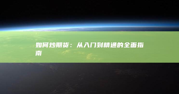 如何炒期货：从入门到精通的全面指南