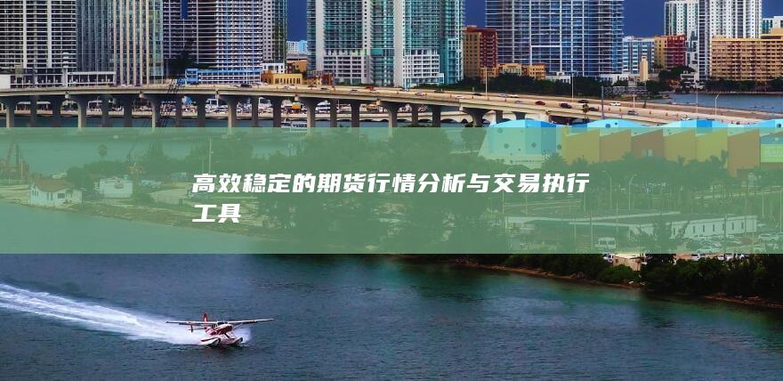 高效稳定的期货行情分析与交易执行工具