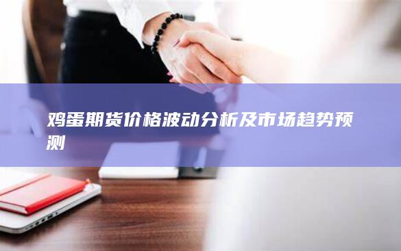 鸡蛋期货价格波动分析及市场趋势预测