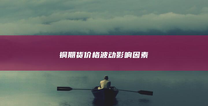 铜期货价格波动影响因素