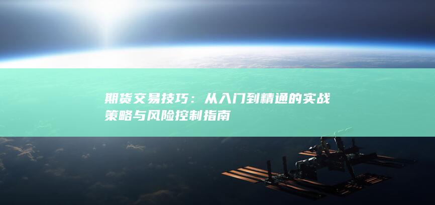 期货交易技巧：从入门到精通的实战策略与风险控制指南
