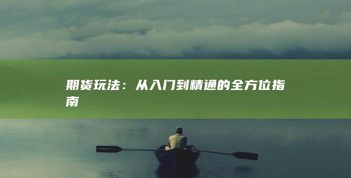 期货玩法：从入门到精通的全方位指南