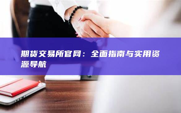 期货交易所官网：全面指南与实用资源导航