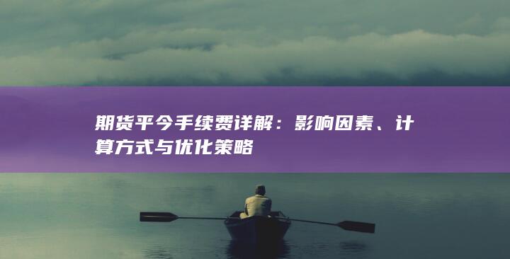 期货平今手续费详解：影响因素、计算方式与优化策略