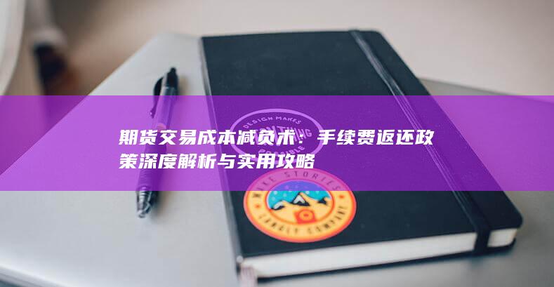期货交易成本减负术：手续费返还政策深度解析与实用攻略
