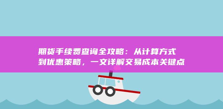 期货手续费查询全攻略：从计算方式到优惠策略，一文详解交易成本