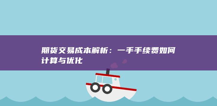 期货交易成本解析：一手手续费如何计算与优化