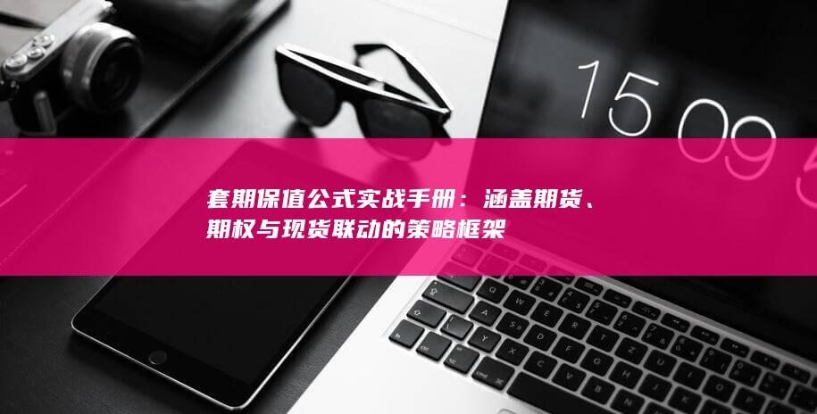 套期保值公式实战手册：涵盖期货、期权与现货联动的策略框架