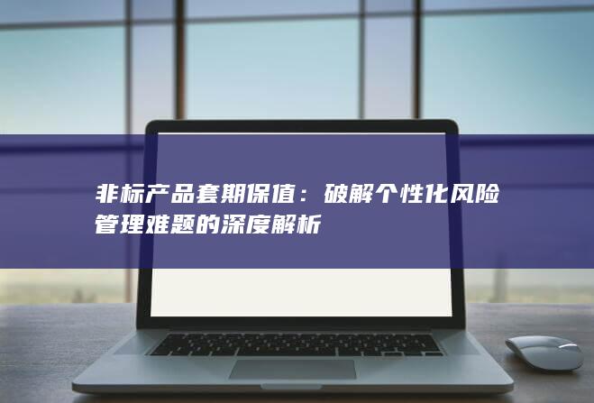 非标产品套期保值：破解个性化风险管理难题的深度解析
