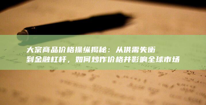 大宗商品价格操纵揭秘：从供需失衡到金融杠杆，如何炒作价格并影