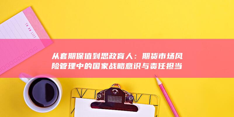 从套期保值到思政育人：期货市场风险管理中的国家战略意识与责任
