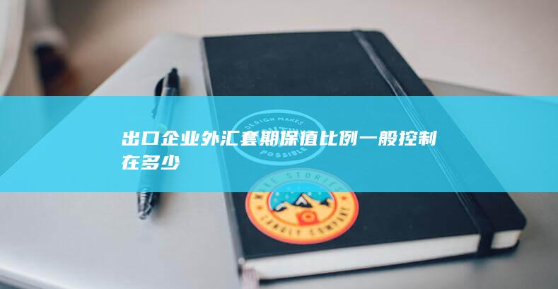 出口企业外汇套期保值比例一般控制在多少