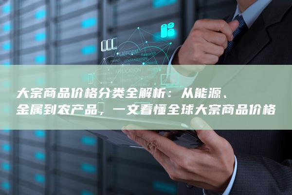 大宗商品价格分类全解析：从能源、金属到农产品，一文看懂全球大